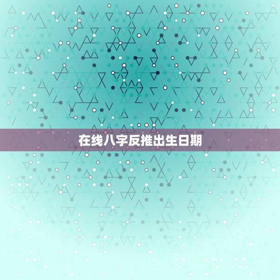 在线八字反推出生日期，能不能从星座命盘反推出生日期？
