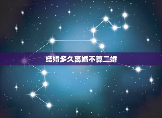 结婚多久离婚不算二婚,新婚法里有结婚不满一年就不算二婚这条规定吗? 结婚多久离婚不算二婚,新婚法里有结婚不满一年就不算二婚这条规定吗?