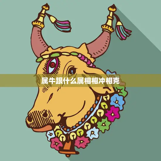 属牛跟什么属相相冲相克(十二生肖中的牛与哪些属相不合适) 属牛跟什么属相相冲相克(十二生肖中的牛与哪些属相不合适)