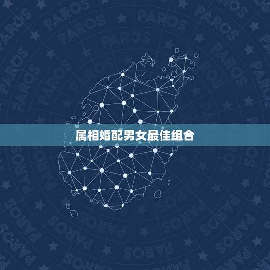属相婚配男女最佳组合，最佳婚配属相