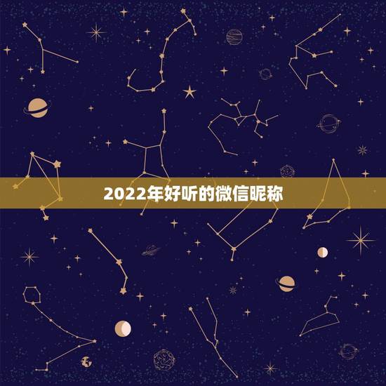 2022年好听的微信昵称,好听的微信昵称2023 2022年好听的微信昵称,好听的微信昵称2023