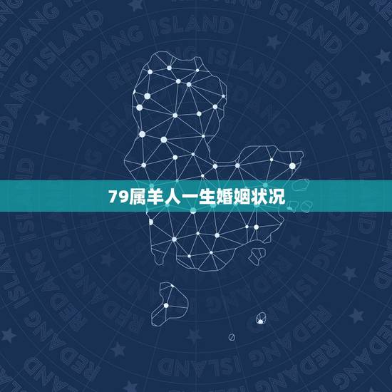 79属羊人一生婚姻状况,79年属羊男一生几个孩子 79属羊人一生婚姻状况,79年属羊男一生几个孩子