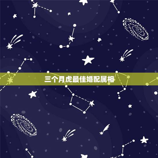 三个月虎最佳婚配属相，属虎的最佳配对属相是什么？