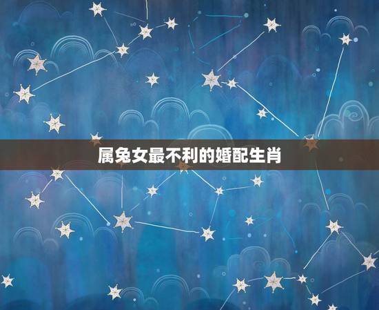 属兔女最不利的婚配生肖,75年男兔76年女龙婚配 属兔女最不利的婚配生肖,75年男兔76年女龙婚配