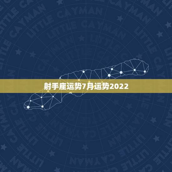 射手座运势7月运势2022,射手座的7月运势? 射手座运势7月运势2022,射手座的7月运势?