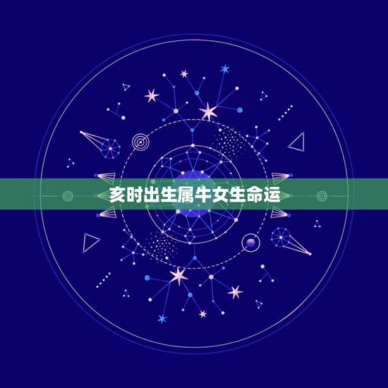 亥时出生属牛女生命运,亥时出生的女孩命运 亥时出生属牛女生命运,亥时出生的女孩命运