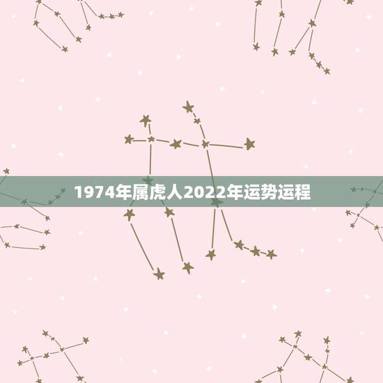 1974年属虎人2022年运势运程,2022年属虎人的全年运势 1974年属虎人2022年运势运程,2022年属虎人的全年运势