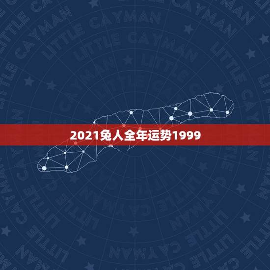 2021兔人全年运势1999,2021年属兔人的全年运势女性 2021兔人全年运势1999,2021年属兔人的全年运势女性