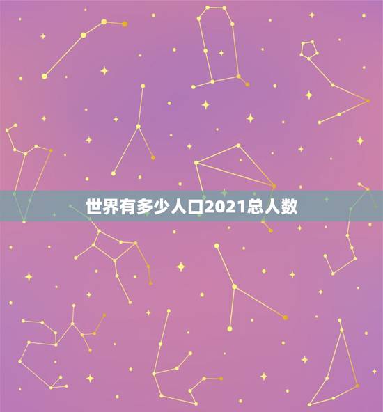 世界有多少人口2021总人数，中国2021年多少人口