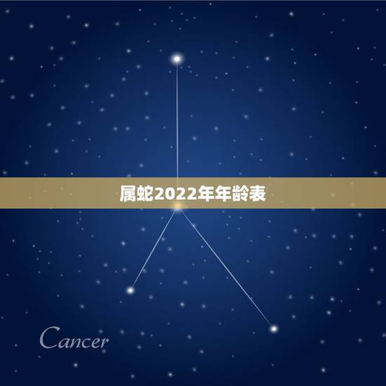 属蛇2022年年龄表,属蛇的2022 年多大年龄 属蛇2022年年龄表,属蛇的2022 年多大年龄