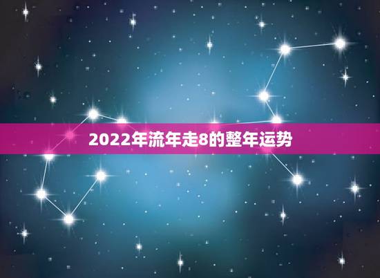 2022年流年走8的整年运势,2022年能有好运气的八字 2022年流年走8的整年运势,2022年能有好运气的八字