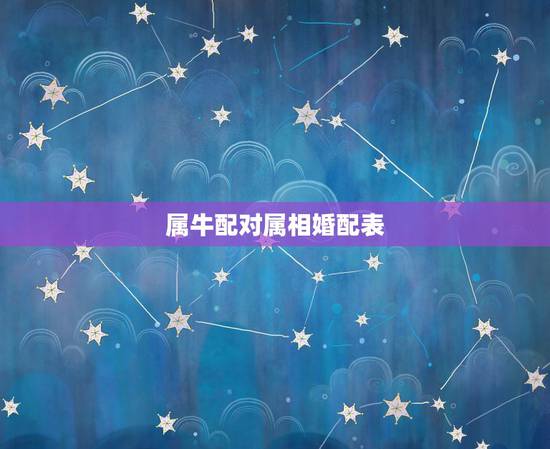 属牛配对属相婚配表，属牛的好什么属相相配啊？