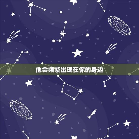 他会频繁出现在你的身边 他会频繁出现在你的身边