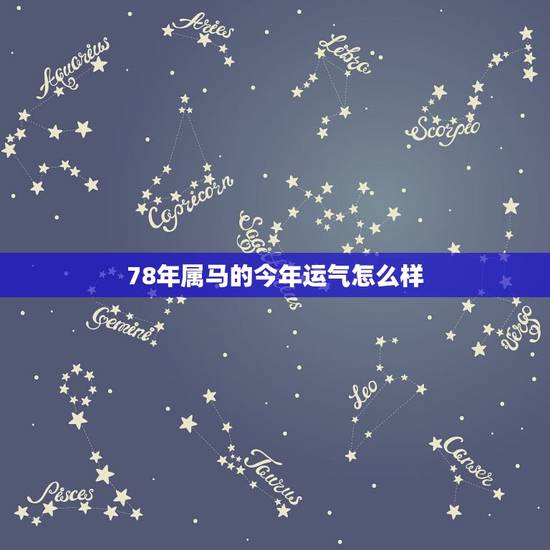 78年属马的今年运气怎么样，1978年出生的人，今年运气如何