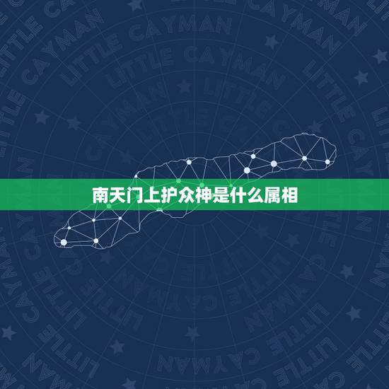 南天门上护众神是什么属相，天上都有哪几位上神把东西南北门？