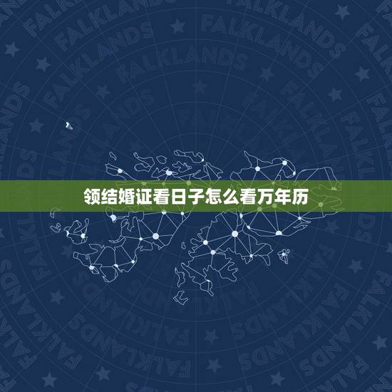 领结婚证看日子怎么看万年历,领结婚证需要看日子吗 如何选择领结婚证的日 领结婚证看日子怎么看万年历,领结婚证需要看日子吗 如何选择领结婚证的日