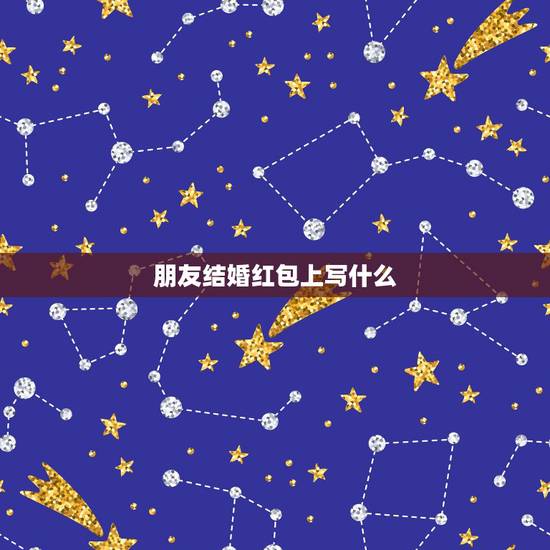 朋友结婚红包上写什么，参加婚礼，红包上如何写名字？