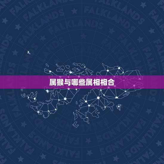 属猴与哪些属相相合,生肖属猴的和什么生肖相冲 属猴与哪些属相相合,生肖属猴的和什么生肖相冲