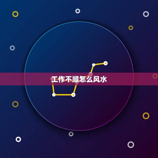 工作不顺怎么风水，工作运势不好怎么