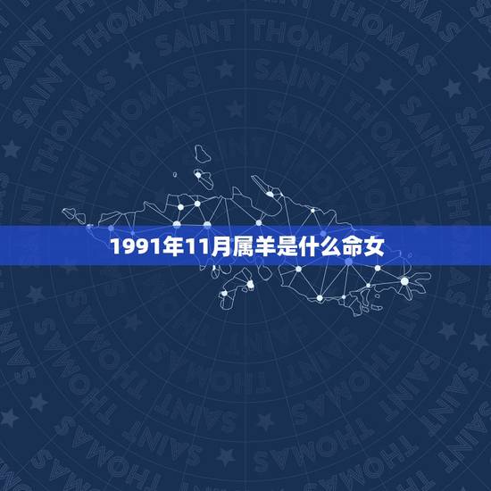 1991年11月属羊是什么命女，1991年属羊几月的命好