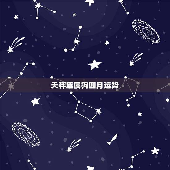 天秤座属狗四月运势,属狗天秤座今日运势 天秤座属狗四月运势,属狗天秤座今日运势