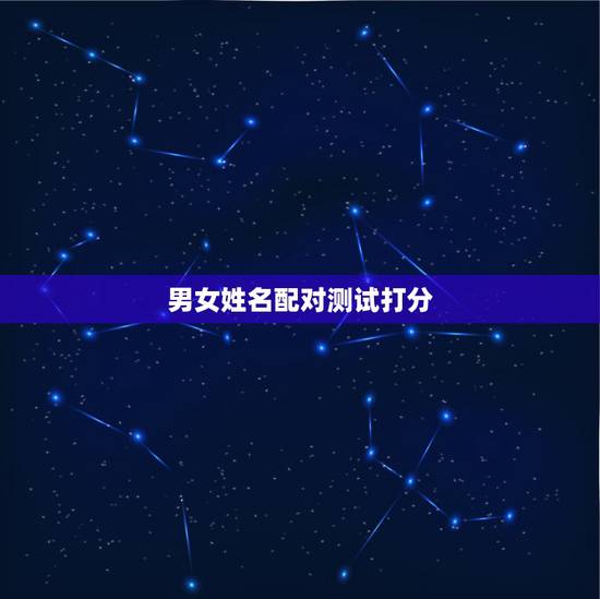 男女姓名配对测试打分,免费姓名配对指数 男女姓名配对测试打分,免费姓名配对指数