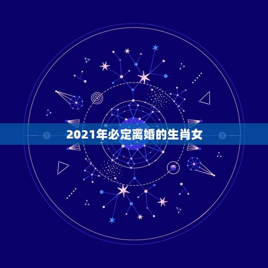 2021年必定离婚的生肖女，2021年婚姻有磨难的生肖