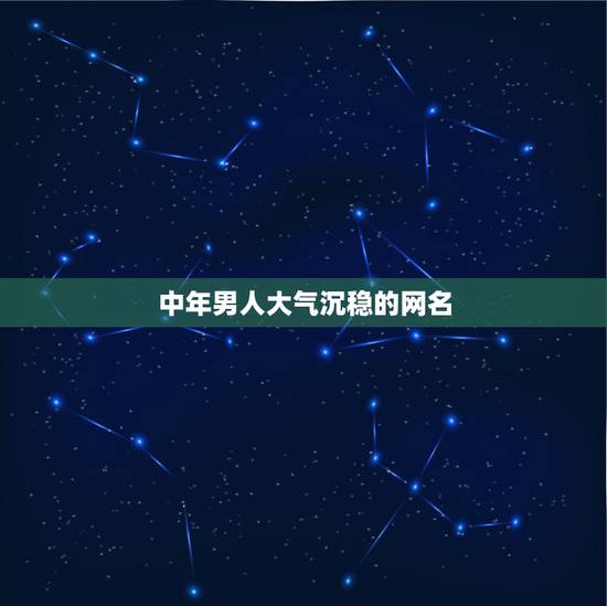 中年男人大气沉稳的网名,大气沉稳的网名男人用 中年男人大气沉稳的网名,大气沉稳的网名男人用