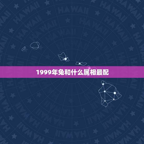 1999年兔和什么属相最配，1999年属兔的人命运如何