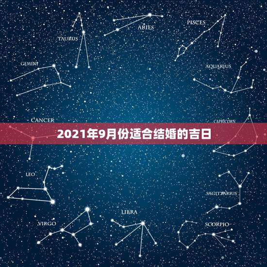 2021年9月份适合结婚的吉日,2021年结婚的好日子有哪些? 2021年9月份适合结婚的吉日,2021年结婚的好日子有哪些?