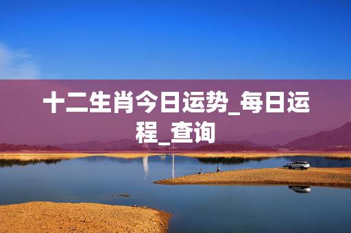 十二生肖今日运势_每日运程_查询，星座和属相哪个更准？属相运程为什么说