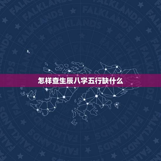 怎样查生辰八字五行缺什么，如何查询生辰八字五行缺什么？