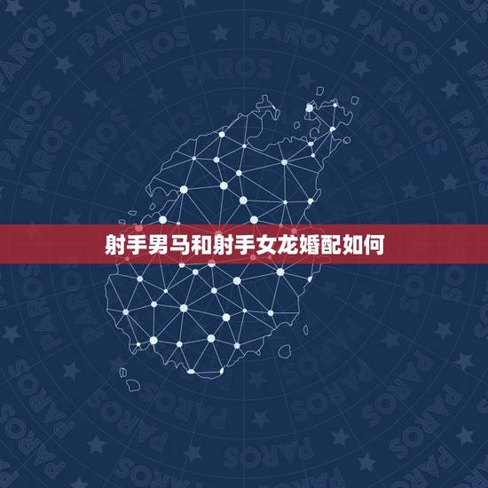 射手男马和射手女龙婚配如何，摩羯座女属马与射手男属龙配吗