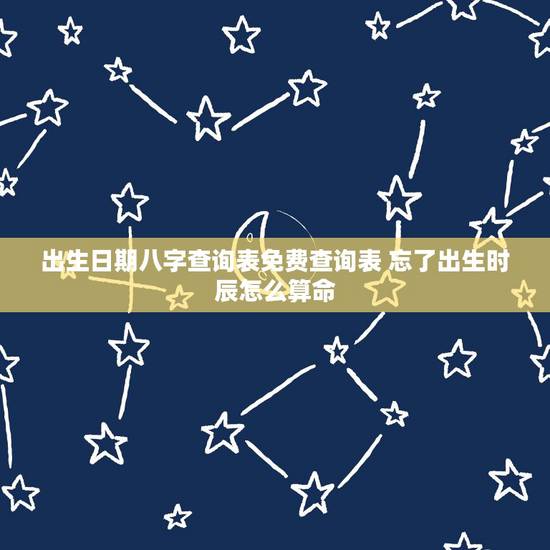 出生日期八字查询表免费查询表 忘了出生时辰怎么算命 出生日期八字查询表免费查询表 忘了出生时辰怎么算命