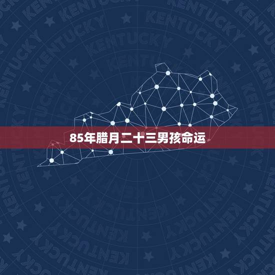 85年腊月二十三男孩命运，1985年腊月23是什么命