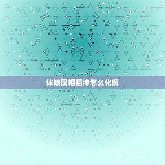 伴娘属相相冲怎么化解,伴娘和新人的属相相冲怎么化解 伴娘属相相冲怎么化解,伴娘和新人的属相相冲怎么化解