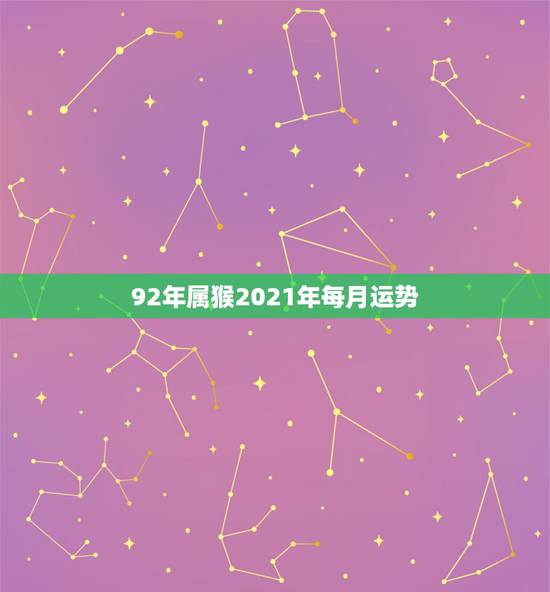 92年属猴2021年每月运势,1968年属猴的人2021年运势怎样?男 92年属猴2021年每月运势,1968年属猴的人2021年运势怎样?男