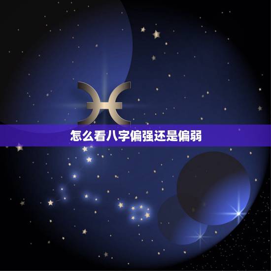 怎么看八字偏强还是偏弱，免费测试八字硬不硬