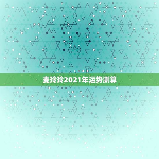 麦玲玲2021年运势测算，2021虎人全年运势1974麦玲玲