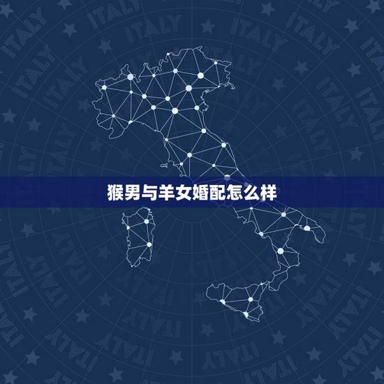 猴男与羊女婚配怎么样,属猴男与属羊女可以婚配吗 猴男与羊女婚配怎么样,属猴男与属羊女可以婚配吗