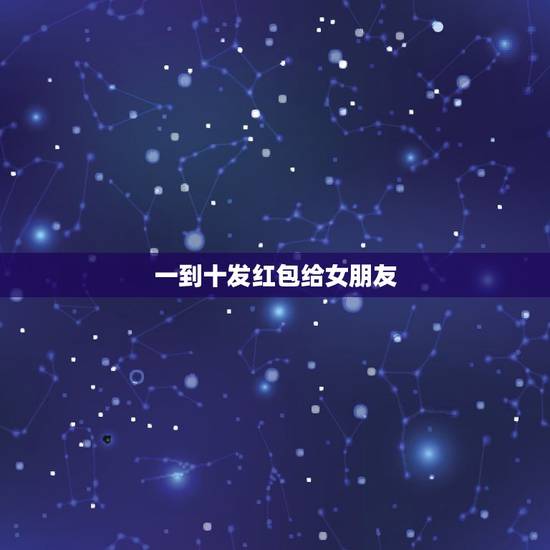 一到十发红包给女朋友 从一到十的爱情祝福语 一到十发红包给女朋友 从一到十的爱情祝福语