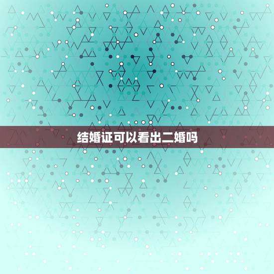 结婚证可以看出二婚吗,女方领过一次结婚证,若是认识新的对象再次去领证的 结婚证可以看出二婚吗,女方领过一次结婚证,若是认识新的对象再次去领证的
