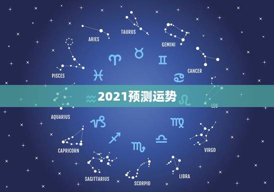 2021预测运势,星座运势2021运势详解 2021预测运势,星座运势2021运势详解