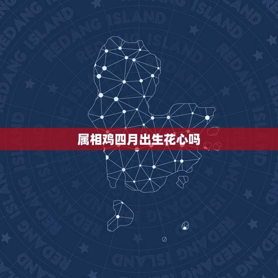 属相鸡四月出生花心吗，属鸡的男人花心吗？