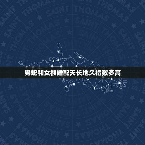 男蛇和女猴婚配天长地久指数多高,属相婚配:男属猴和女属蛇相配吗 男蛇和女猴婚配天长地久指数多高,属相婚配:男属猴和女属蛇相配吗