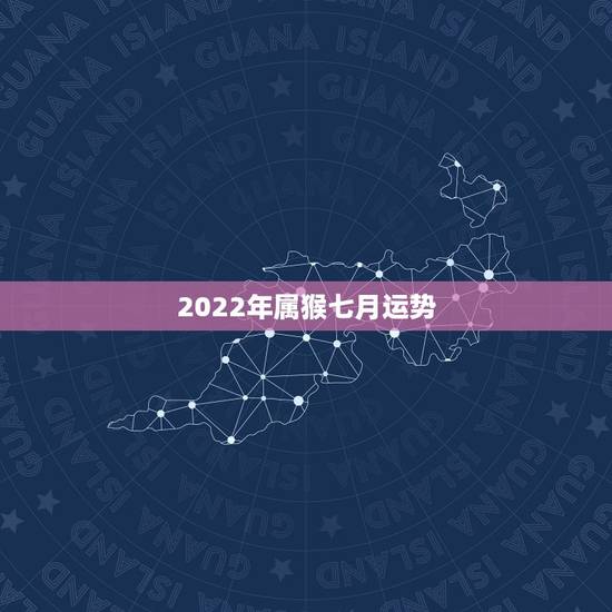 2022年属猴七月运势，属猴的人2023年的运气怎么样