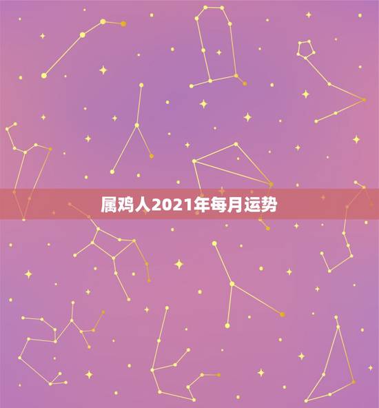 属鸡人2021年每月运势，属鸡人2021年运势运程每月运程