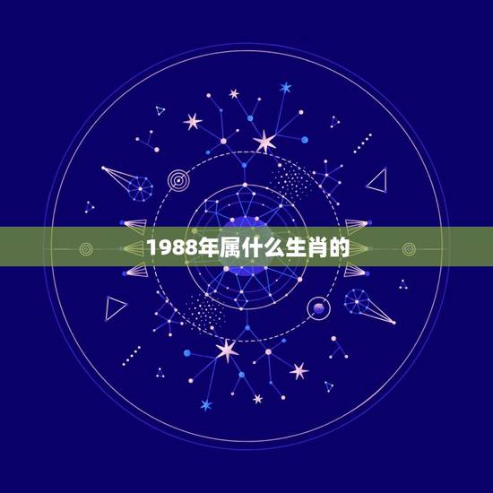 1988年属什么生肖的,1988年属龙婚姻命运 1988年属什么生肖的,1988年属龙婚姻命运