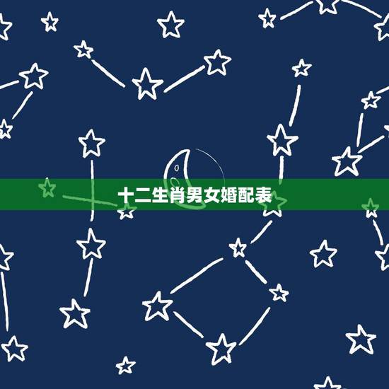 十二生肖男女婚配表，男女最佳属相婚配表