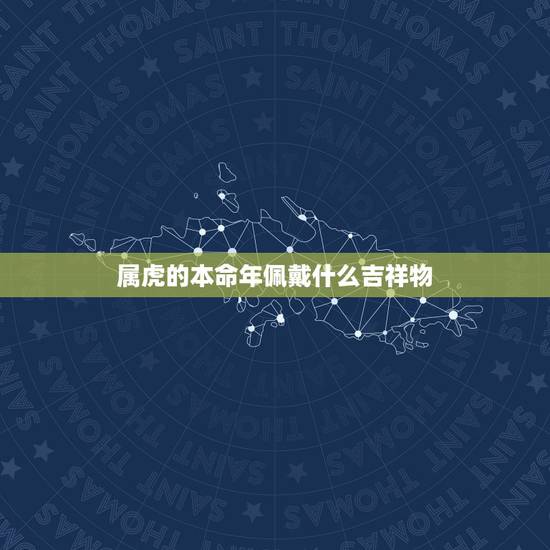 属虎的本命年佩戴什么吉祥物,1986年属虎本命年佩戴什么好 属虎的本命年佩戴什么吉祥物,1986年属虎本命年佩戴什么好